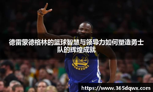 德雷蒙德格林的篮球智慧与领导力如何塑造勇士队的辉煌成就