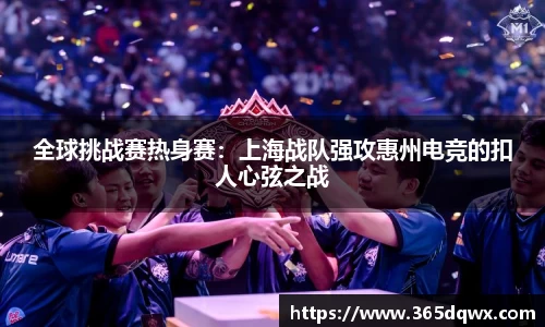 全球挑战赛热身赛：上海战队强攻惠州电竞的扣人心弦之战